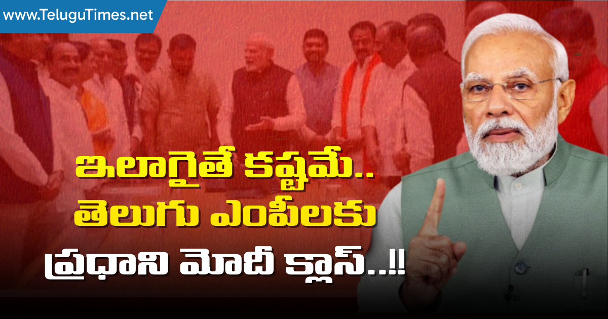 PM Modi: ఇలాగైతే కష్టమే.. తెలుగు ఎంపీలకు ప్రధాని మోదీ క్లాస్..!!