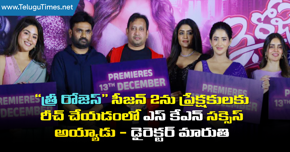 3 Roses Season 2: “త్రీ రోజెస్” సీజన్ 2ను ప్రేక్షకులకు రీచ్ చేయడంలో ఎస్ కేఎన్ సక్సెస్ అయ్యాడు – డైరెక్టర్ మారుతి