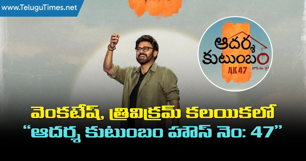 Adarsha Kutumbham House No. 47: వెంకటేష్, త్రివిక్రమ్ కలయికలో “ఆదర్శ కుటుంబం హౌస్ నెం: 47”