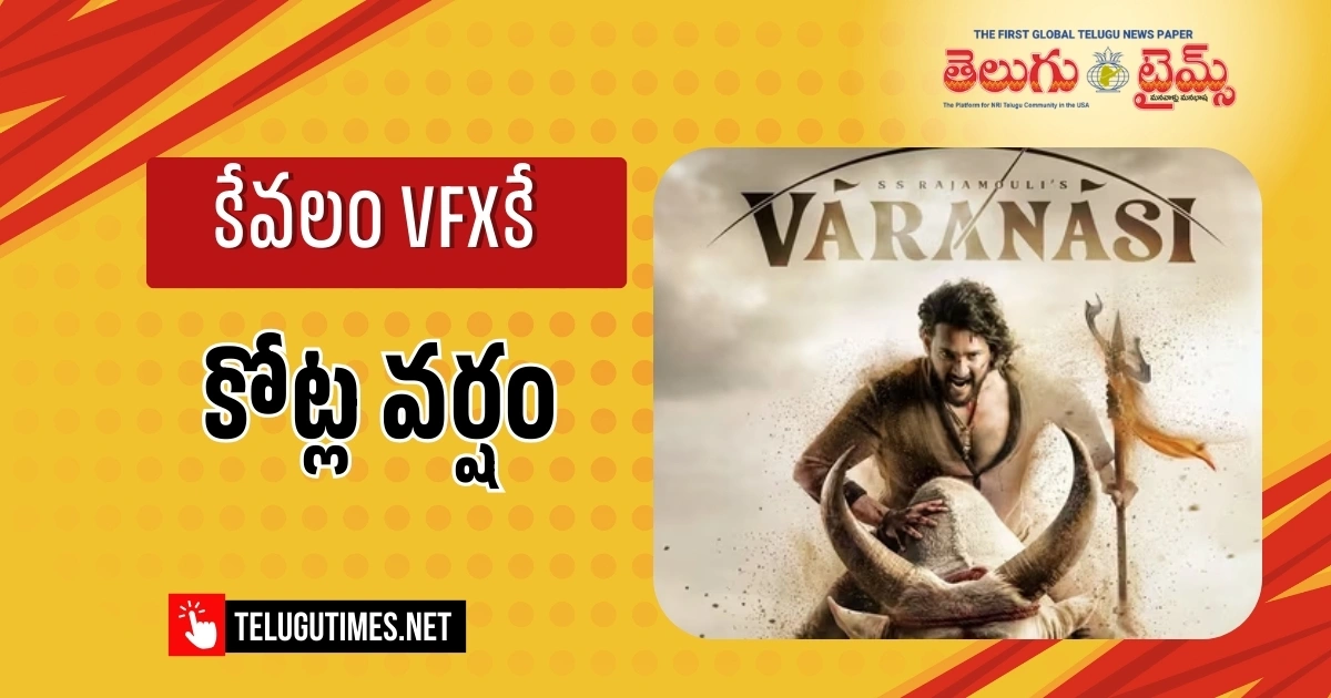 Varanasi: వారణాసికి భారీ VFX ఖర్చు Huge Vfx Spend For Varanasi Movie