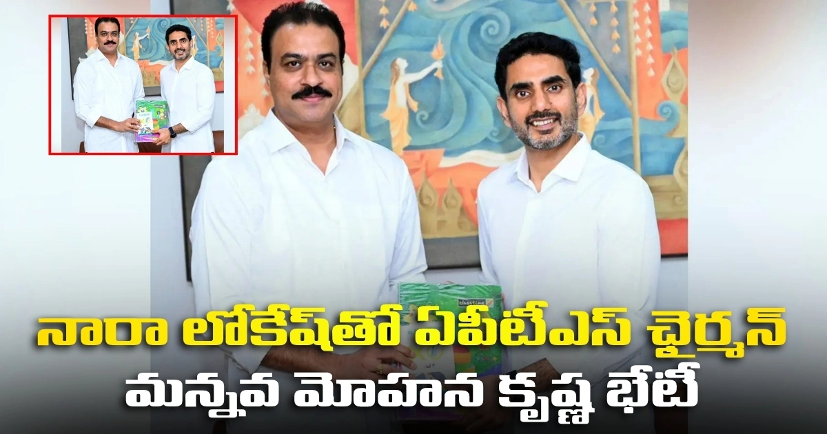 నారా లోకేష్‌తో ఏపీటీఎస్ ఛైర్మన్ మన్నవ మోహన కృష్ణ భేటీ