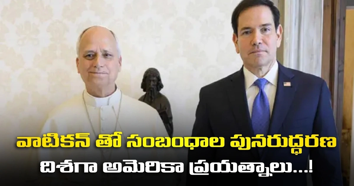వాటికన్ తో సంబంధాల పునరుద్ధరణ దిశగా అమెరికా ప్రయత్నాలు…! వాటికన్ తో సంబంధాల పునరుద్ధరణ దిశగా అమెరికా ప్రయత్నాలు…!