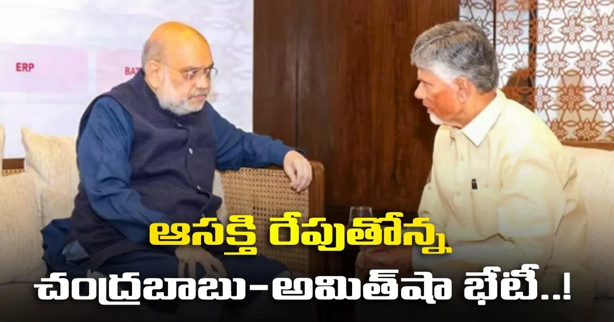 ఆసక్తి రేపుతోన్న చంద్రబాబు-అమిత్షా భేటీ..! ఆసక్తి రేపుతోన్న చంద్రబాబు-అమిత్షా భేటీ..!