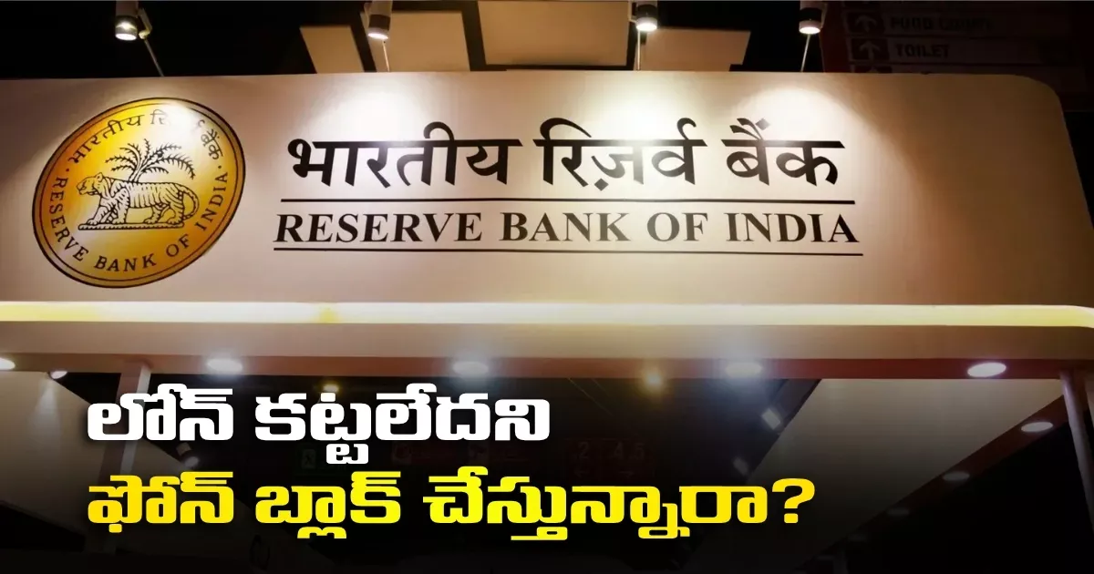లోన్ కట్టలేదని ఫోన్ బ్లాక్ చేస్తున్నారా? రికవరీ ఏజెంట్లకు ఆర్బీఐ షాక్..! Are They Blocking Your Phone For Non Payment Of A Loan Rbi Delivers A Shock To Recovery Agents