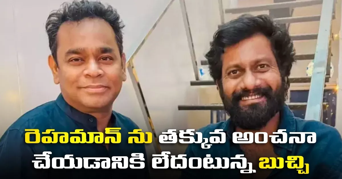 రెహమాన్ ను తక్కువ అంచనా చేయడానికి లేదంటున్న బుచ్చి Buchi Babu Sana About Music Director Ar Rahman