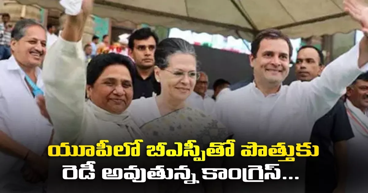 యూపీలో బీఎస్పీతో పొత్తుకు రెడీ అవుతున్న కాంగ్రెస్… Congress Preparing For Alliance With Bsp In Up
