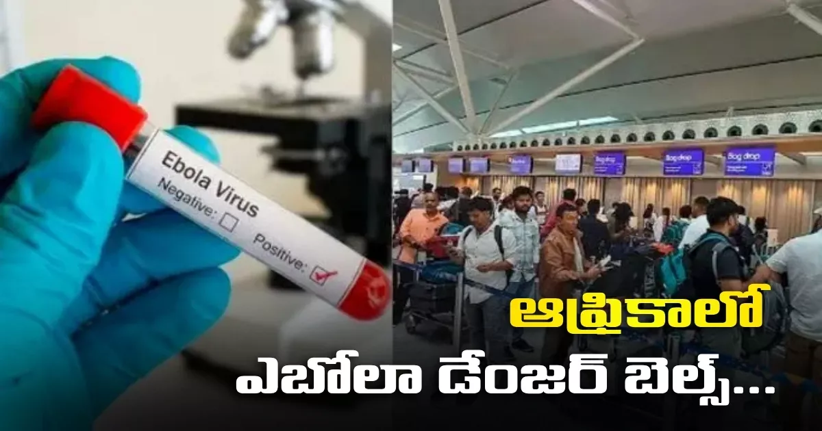ఆఫ్రికాలో ఎబోలా డేంజర్ బెల్స్… పౌరులకు కేంద్రం హెచ్చరికలు..! Ebola Danger Bells In Africa Center Warns Citizens