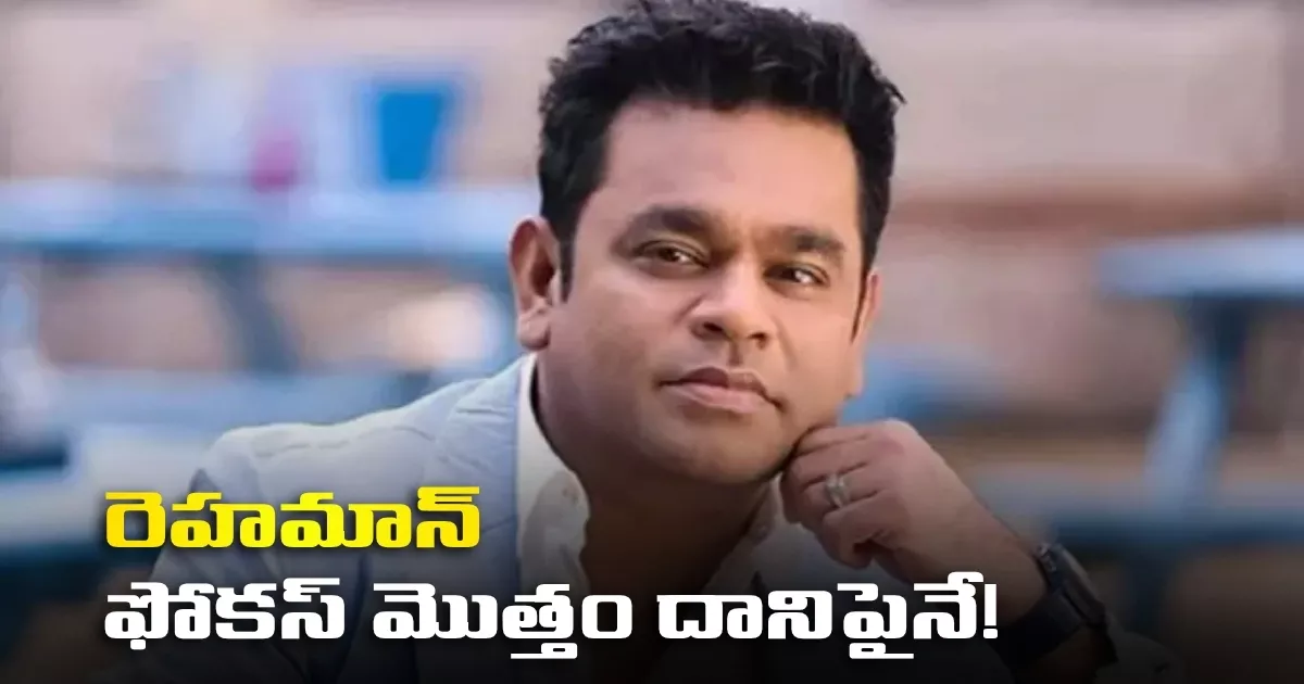 రెహమాన్ ఫోకస్ మొత్తం దానిపైనే! Ar Rahman Focus On Peddi Movie