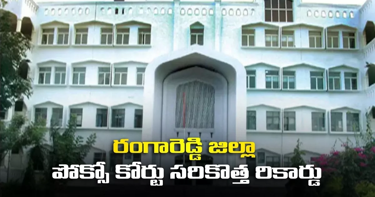 రంగారెడ్డి జిల్లా పోక్సో కోర్టు సరికొత్త రికార్డు Rangareddy Pocso Court Sets Record With 150 Convictions In Just 2 Years