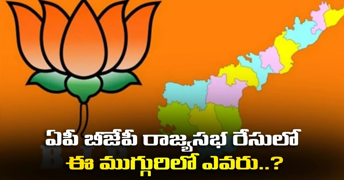 ఏపీ బీజేపీ రాజ్యసభ రేసులో ఈ ముగ్గురిలో ఎవరు..? Who Among These Three Is In The Ap Bjp Rajya Sabha Race