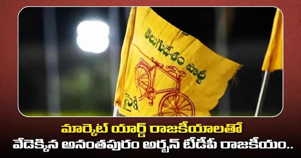 మార్కెట్ యార్డ్ రాజకీయాలతో వేడెక్కిన అనంతపురం అర్బన్ టీడీపీ రాజకీయం.. Anantapur Urban Tdp Politics Heats Up Amidst Market Yard Politics