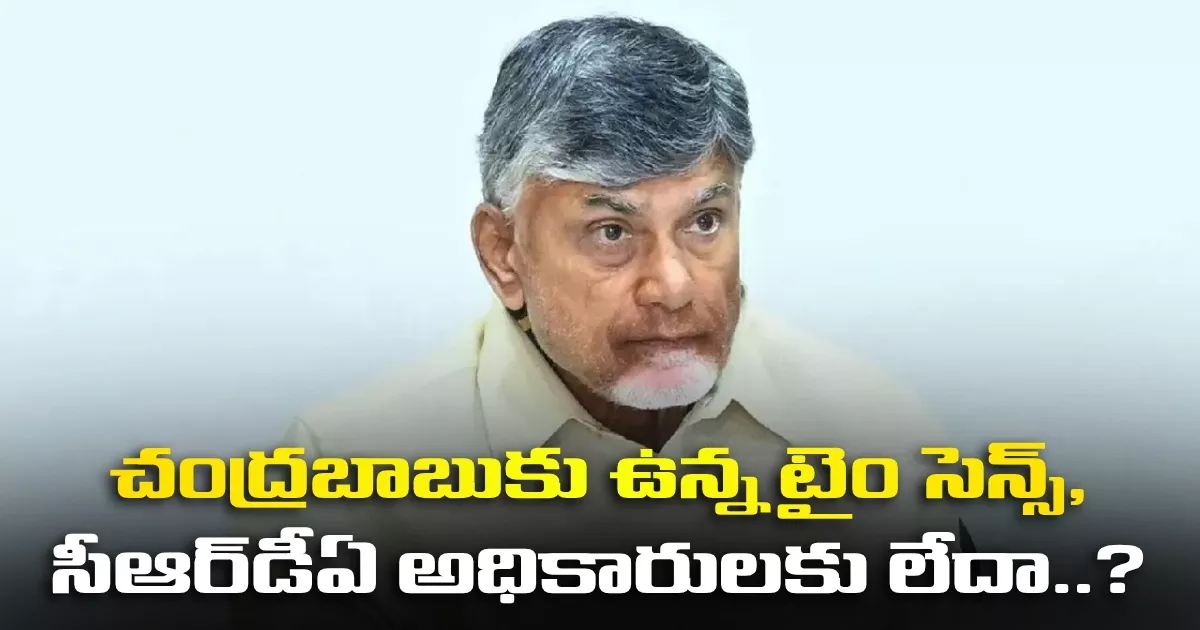 చంద్రబాబుకు ఉన్న టైం సెన్స్, సీఆర్డీఏ అధికారులకు లేదా..? Does Chandrababu Have The Same Sense Of Time As Crda Officials