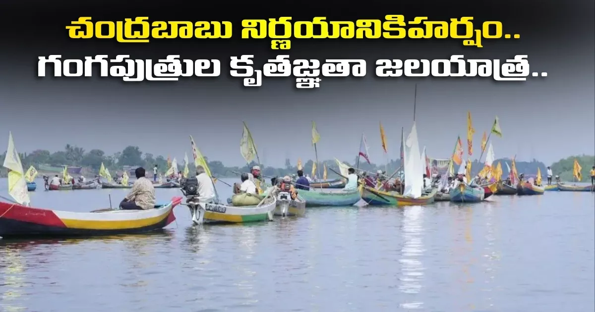చంద్రబాబు నిర్ణయానికి హర్షం..గంగపుత్రుల కృతజ్ఞతా జలయాత్ర.. Joy Over Chandrababus Decision Fisherfolk Undertake Gratitude Water Journey