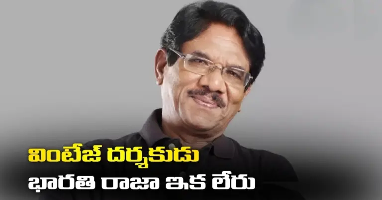 వింటేజ్ దర్శకుడు భారతి రాజా ఇక లేరు